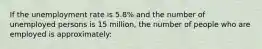 If the unemployment rate is 5.8% and the number of unemployed persons is 15 million, the number of people who are employed is approximately: