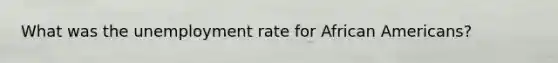 What was the unemployment rate for African Americans?