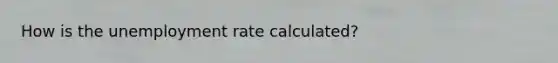 How is the unemployment rate​ calculated?
