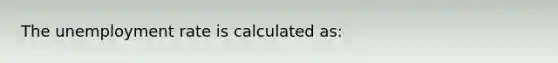 The <a href='https://www.questionai.com/knowledge/kh7PJ5HsOk-unemployment-rate' class='anchor-knowledge'>unemployment rate</a> is calculated as: