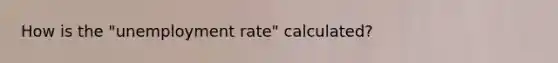 How is the "unemployment rate" calculated?