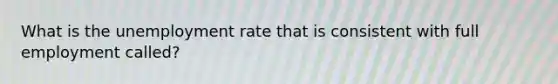 What is the unemployment rate that is consistent with full employment called?