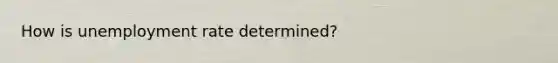 How is <a href='https://www.questionai.com/knowledge/kh7PJ5HsOk-unemployment-rate' class='anchor-knowledge'>unemployment rate</a> determined?