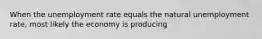 When the unemployment rate equals the natural unemployment​ rate, most likely the economy is producing