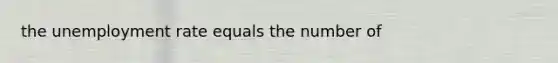 the unemployment rate equals the number of