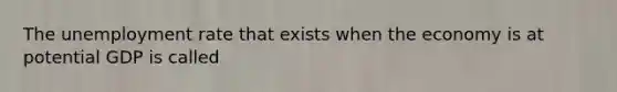 The unemployment rate that exists when the economy is at potential GDP is called