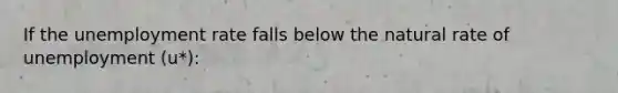 If the unemployment rate falls below the natural rate of unemployment (u*):