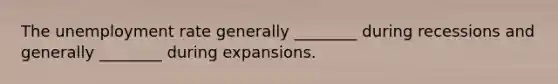 The unemployment rate generally ________ during recessions and generally ________ during expansions.