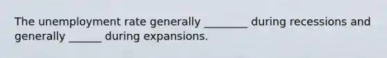 The unemployment rate generally ________ during recessions and generally ______ during expansions.