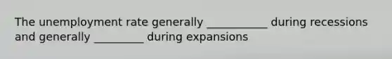 The unemployment rate generally ___________ during recessions and generally _________ during expansions