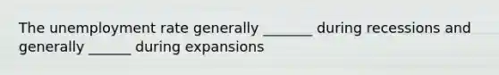 The <a href='https://www.questionai.com/knowledge/kh7PJ5HsOk-unemployment-rate' class='anchor-knowledge'>unemployment rate</a> generally _______ during recessions and generally ______ during expansions