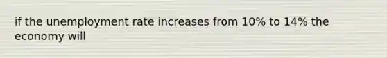 if the unemployment rate increases from 10% to 14% the economy will