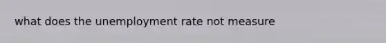 what does the unemployment rate not measure