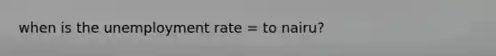 when is the unemployment rate = to nairu?