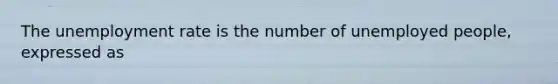 The unemployment rate is the number of unemployed people, expressed as