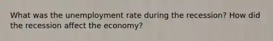 What was the unemployment rate during the recession? How did the recession affect the economy?