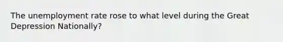 The unemployment rate rose to what level during the Great Depression Nationally?