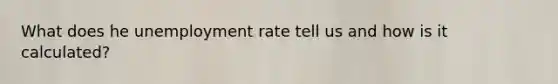 What does he unemployment rate tell us and how is it calculated?