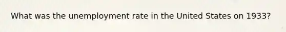 What was the unemployment rate in the United States on 1933?