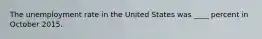 The unemployment rate in the United States was ____ percent in October 2015.