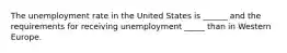 The unemployment rate in the United States is ______ and the requirements for receiving unemployment _____ than in Western Europe.