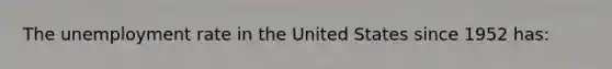 The unemployment rate in the United States since 1952 has: