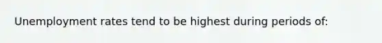 Unemployment rates tend to be highest during periods of: