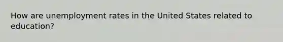 How are unemployment rates in the United States related to education?