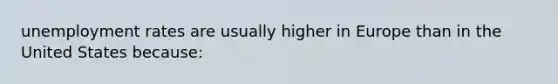 <a href='https://www.questionai.com/knowledge/kh7PJ5HsOk-unemployment-rate' class='anchor-knowledge'>unemployment rate</a>s are usually higher in Europe than in the United States because: