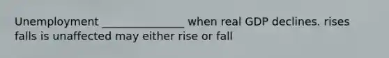 Unemployment _______________ when real GDP declines. rises falls is unaffected may either rise or fall