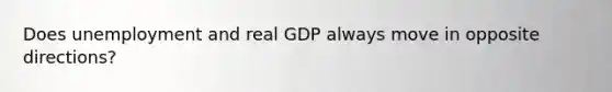 Does unemployment and real GDP always move in opposite directions?