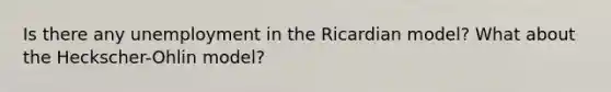 Is there any unemployment in the Ricardian model? What about the Heckscher-Ohlin model?