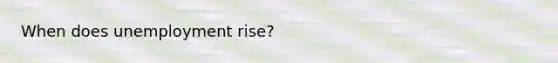 When does unemployment rise?