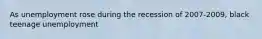 As unemployment rose during the recession of 2007-2009, black teenage unemployment