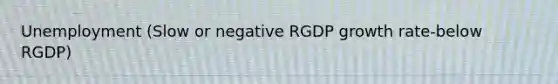 Unemployment (Slow or negative RGDP growth rate-below RGDP)