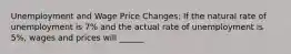 Unemployment and Wage Price Changes: If the natural rate of unemployment is 7% and the actual rate of unemployment is 5%, wages and prices will ______