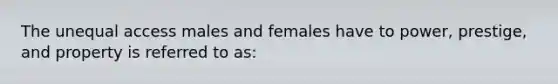 The unequal access males and females have to power, prestige, and property is referred to as: