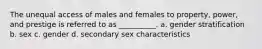 The unequal access of males and females to property, power, and prestige is referred to as __________. a. gender stratification b. sex c. gender d. secondary sex characteristics