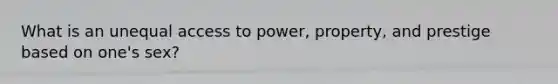 What is an unequal access to power, property, and prestige based on one's sex?