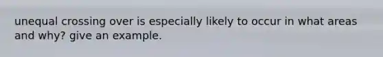 unequal crossing over is especially likely to occur in what areas and why? give an example.