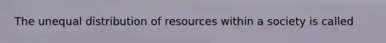 The unequal distribution of resources within a society is called