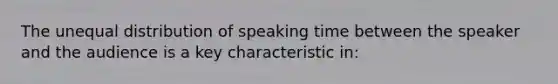 The unequal distribution of speaking time between the speaker and the audience is a key characteristic in: