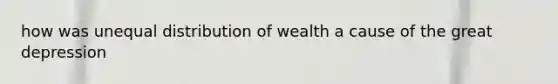 how was unequal distribution of wealth a cause of the great depression