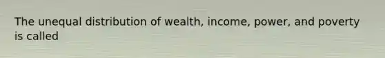 The unequal distribution of wealth, income, power, and poverty is called