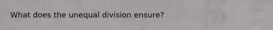 What does the unequal division ensure?