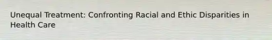 Unequal Treatment: Confronting Racial and Ethic Disparities in Health Care