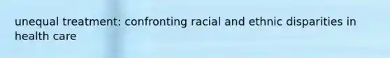 unequal treatment: confronting racial and ethnic disparities in health care