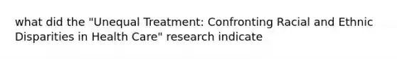 what did the "Unequal Treatment: Confronting Racial and Ethnic Disparities in Health Care" research indicate