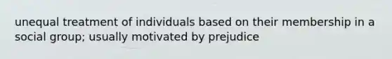 unequal treatment of individuals based on their membership in a social group; usually motivated by prejudice