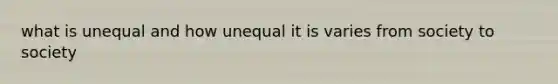 what is unequal and how unequal it is varies from society to society